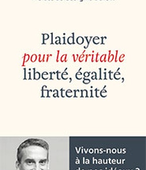 PLAIDOYER POUR LA VERITABLE LIBERTE, EGALITE, FRATERNITE - VIVONS-NOUS A LA HAUTEUR DE NOS IDEAUX?