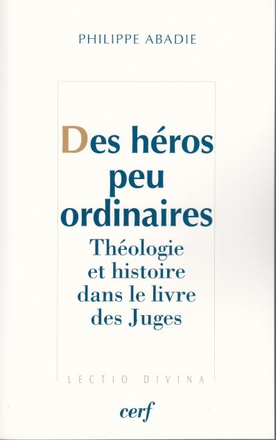 DES HEROS PEU ORDINAIRES - THEOLOGIE ET HISTOIRE DANS LE LIVRE DES JUGES