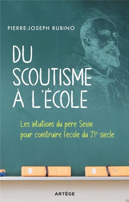 DU SCOUTISME A L'ECOLE - LES INTUITIONS DU PERE SEVIN POUR CONSTRUIRE L'ECOLE DU 21E SIECLE