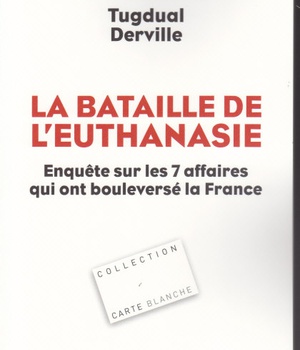 LA BATAILLE DE L'EUTHANASIE ENQUETE SUR LES 7 AFFAIRES QUI ONT BOULEVERSE LA FRANCE