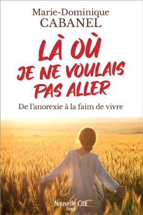 LA OU JE NE VOULAIS PAS ALLER - DE L'ANOREXIE A LA FAIM DE VIVRE