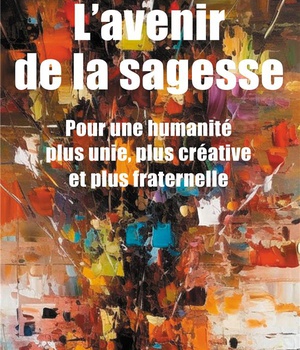 L'AVENIR DE LA SAGESSE - POUR UNE HUMANITE PLUS UNIE, PLUS CREATIVE ET PLUS FRATERNELLE