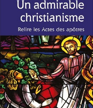 UN ADMIRABLE CHRISTIANISME, RELIRE LES ACTES DES APOTRES