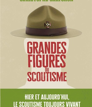 GRANDES FIGURES DU SCOUTISME - HIER ET AUJOURD'HUI, LE SCOUTISME TOUJOURS VIVANT
