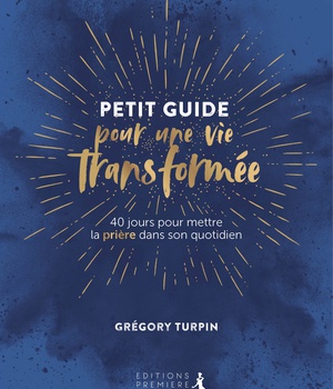 PETIT GUIDE POUR UNE VIE TRANSFORMEE - 40 JOURS POUR METTRE LA PRIERE DANS SON QUOTIDIEN