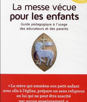 LA MESSE VECUE POUR LES ENFANTS - GUIDE PEDAGOGIQUE A L'USAGE DES PARENTS ET EDUCATEURS