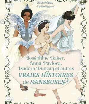 JOSEPHINE BAKER, ANNA PAVLOVA, ISADORA DUNCAN ET AUTRES VRAIES HISTOIRES DE DANSEUSES