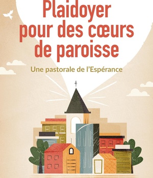 PLAIDOYER POUR DES COEURS DE PAROISSE - UNE PASTORALE DE L'ESPERANCE