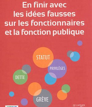EN FINIR AVEC LES IDEES FAUSSES SUR LES FONCTIONNAIRES ET LA