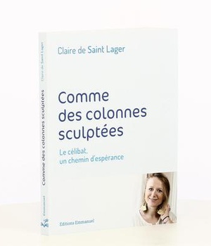 COMME DES COLONNES SCULPTEES - LE CELIBAT, UN CHEMIN D'ESPERANCE