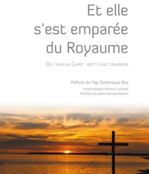 ET ELLE S'EST EMPAREE DU ROYAUME - DE L'ISLAM AU CHRIST : RECIT D'UNE CONVERSION