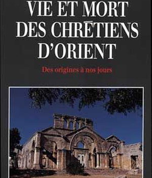 VIE ET MORT DES CHRETIENS D'ORIENT - DES ORIGINES A NOS JOURS