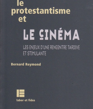 LE PROTESTANTISME ET LE CINEMA - LES ENJEUX D'UNE RENCONTRE TARDIVE ET STIMULANTE