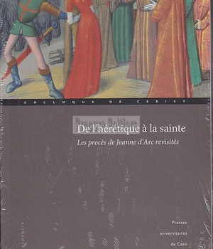 DE L'HERETIQUE A LA SAINTE - LES PROCES DE JEANNE D'ARC REVISITES
