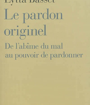LE PARDON ORIGINEL - DE L'ABIME DU MAL AU POUVOIR DE PARDONNER