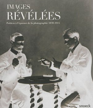 IMAGES REVELEES POITIERS A L'EPREUVE DE LA PHOTO. 1839-1914