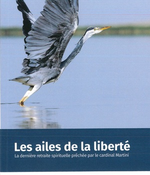 LES AILES DE LA LIBERTE - LA DERNIERE RETRAITE SPIRITUELLE PRECHEE PAR LE CARDINAL MARTINI