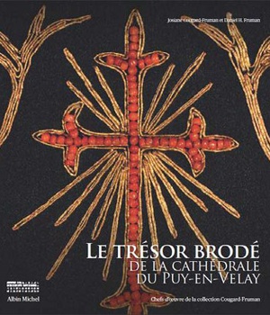 LE TRESOR BRODE DE LA CATHEDRALE DU PUY-EN-VELAY - CHEFS-D'OEUVRE DE LA COLLECTION COUGARD-FRUMAN