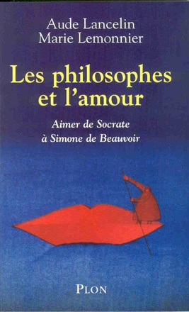LES PHILOSOPHES ET L'AMOUR - AIMER DE SOCRATE A SIMONE DE BEAUVOIR