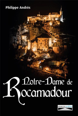 NOTRE-DAME DE ROCAMADOUR - DU MOYEN AGE A NOS JOURS