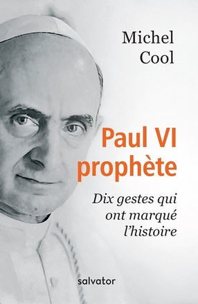 PAUL VI PROPHETE - DIX GESTES QUI ONT MARQUE LHISTOIRE