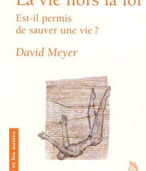 LA VIE HORS LA LOI - EST-IL PERMIS DE SAUVER UNE VIE ?
