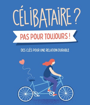 CELIBATAIRE ? PAS POUR TOUJOURS ! - DES CLES POUR UNE RELATION DURABLE