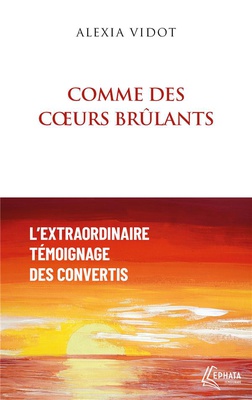 COMME DES COEURS BRULANTS - L'EXTRAORDINAIRE TEMOIGNAGE DES CONVERTIS