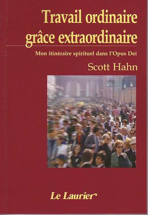 TRAVAIL ORDINAIRE, GRACE EXTRAORDINAIRE - MON ITINERAIRE SPIRITUEL DANS L'OPUS DEI