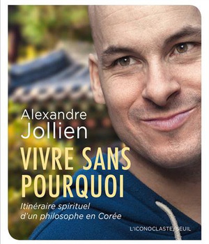 VIVRE SANS POURQUOI - ITINERAIRE SPIRITUEL D'UN PHILOSOPHE EN COREE