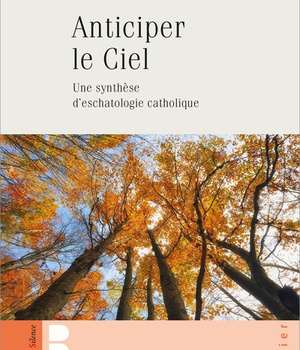 ANTICIPER LE CIEL - UNE SYNTHESE D'ESCHATOLOGIE CATHOLIQUE