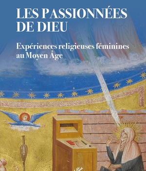 LES PASSIONNEES DE DIEU - EXPERIENCES RELIGIEUSES FEMININES AU MOYEN AGE