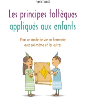LES PRINCIPES TOLTEQUES APPLIQUES AUX ENFANTS - POUR UN MODE DE VIE EN HARMONIE AVEC SOI-MEME ET LES