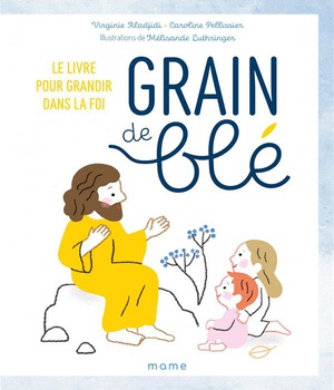 GRAIN DE BLE. LE LIVRE POUR GRANDIR DANS LA FOI