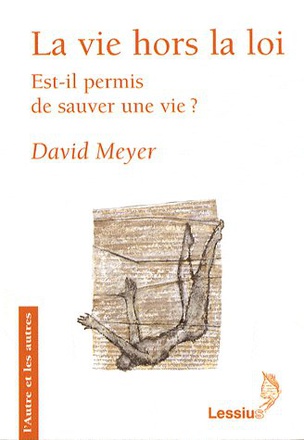 LA VIE HORS LA LOI - EST-IL PERMIS DE SAUVER UNE VIE ?