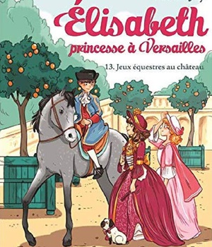 ELISABETH, PRINCESSE A VERSAILLES - ELISABETH T13 JEUX EQUESTRES AU CHATEAU