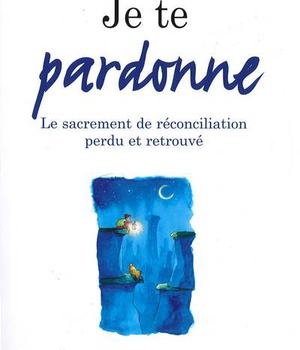 JE TE PARDONNE - LE SACREMENT DE RECONCILIATION PERDU ET RETROUVE