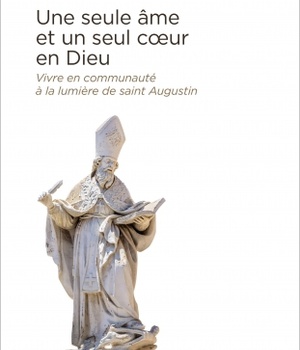 UNE SEULE AME ET UN SEUL COEUR EN DIEU - VIVRE EN COMMUNAUTE A LA LUMIERE DE SAINT AUGUSTIN