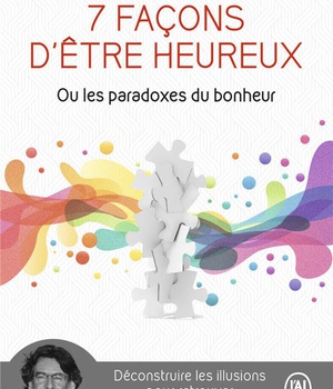 7 FACONS D'ETRE HEUREUX OU LES PARADOXES DU BONHEUR - DECONSTRUIRE LES ILLUSIONS POUR RETROUVER INTE