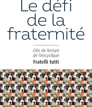 DEFI DE LA FRATERNITE (LE) - CLES DE LECTURE DE L'ENCYCLIQUE FRATELLI TUTTI