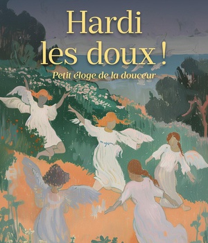 HARDI LES DOUX ! - PETIT ELOGE DE LA DOUCEUR