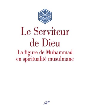 LE SERVITEUR DE DIEU - LA FIGURE DE MUHAMMAD EN SPIRITUALITE MUSULMANE