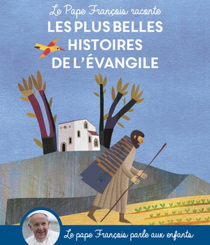LE PAPE FRANCOIS RACONTE LES PLUS BELLES HISTOIRES DE L EVANGILE