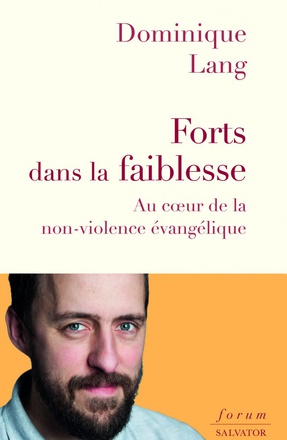 FORTS DANS LA FAIBLESSE - AU COEUR DE LA NON-VIOLENCE EVANGELIQUE