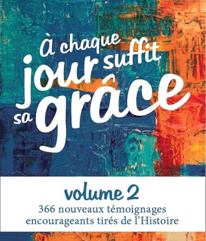 A CHAQUE JOUR SUFFIT SA GRACE VOL.2 - 366 NOUVEAUX TEMOIGNAGES ENCOURAGEANTS TIRES DE L'HISTOIRE