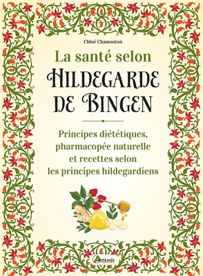 LA SANTE SELON HILDEGARDE DE BINGEN - PRINCIPES DIETETIQUES, PHARMACOPEE NATURELLE ET RECETTES SELON