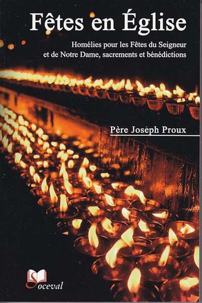 FETES EN EGLISE - HOMELIES POUR LES FETES DU SEIGNEUR ET DE NOTRE DAME, SACREMENTS ET BENEDICTIONS
