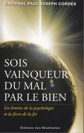 SOIS VAINQUEUR DU MAL PAR LE BIEN - LES LIMITES DE LA PSYCHOLOGIE ET LA FORCE DE LA FOI