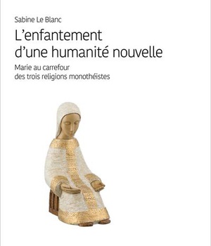 L'ENFANTEMENT D'UNE HUMANITE NOUVELLE - MARIE AU CARREFOUR DES TROIS RELIGIONS MONOTHEISTES