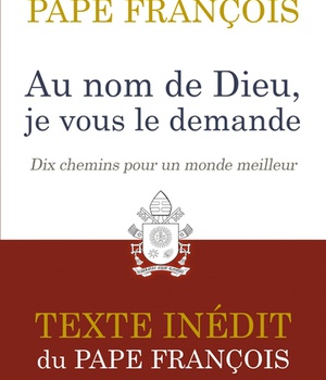 AU NOM DE DIEU, JE VOUS LE DEMANDE - DIX CHEMINS POUR UN MONDE MEILLEUR. TEXTE INEDIT.